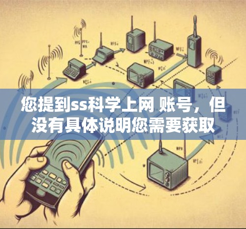 您提到ss科学上网 账号，但没有具体说明您需要获取哪个账户。以下是几种可能的解释和解决方案