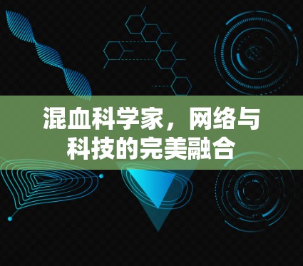 混血科学家，网络与科技的完美融合