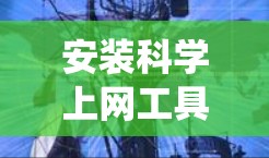 安装科学上网工具是一个系统性的过程，涉及注册登录、下载安装包、安装和配置。以下是一个详细的步骤指南，适用于安装常见的科学上网工具