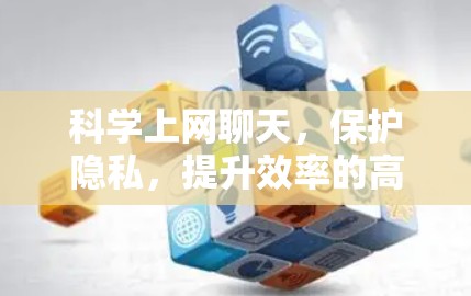 科学上网聊天，保护隐私，提升效率的高效通信方式