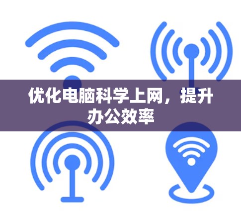 优化电脑科学上网，提升办公效率