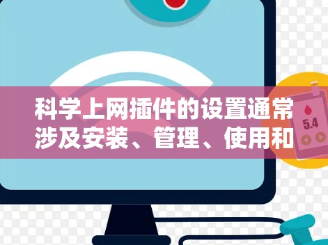 科学上网插件的设置通常涉及安装、管理、使用和配置。以下是一些常见设置步骤