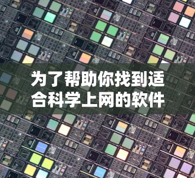 为了帮助你找到适合科学上网的软件，以下是一些推荐，结合了功能、使用场景和更新信息