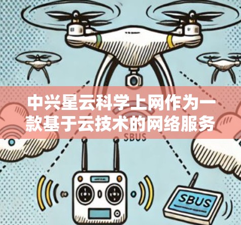 中兴星云科学上网作为一款基于云技术的网络服务产品，结合了多种云计算和大数据分析的特点，旨在为用户提供高效、便捷的网络服务。以下是对该产品的详细分析