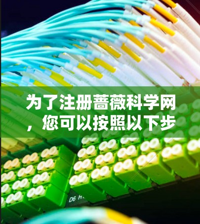 为了注册蔷薇科学网，您可以按照以下步骤进行