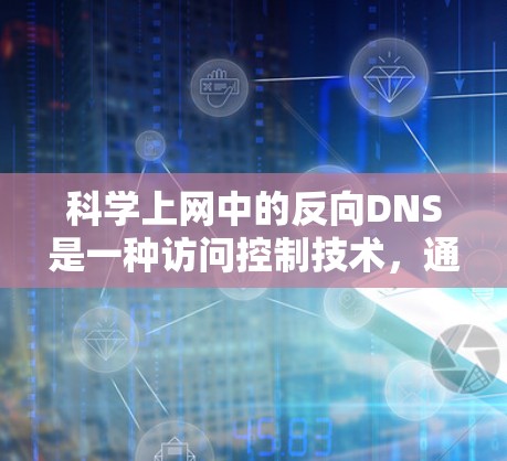 科学上网中的反向DNS是一种访问控制技术，通过从服务器中访问域名来实现访问控制，具体使用方法包括以下步骤
