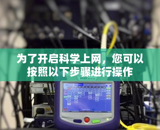 为了开启科学上网，您可以按照以下步骤进行操作