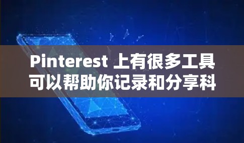 Pinterest 上有很多工具可以帮助你记录和分享科学内容。以下是一些推荐的工具