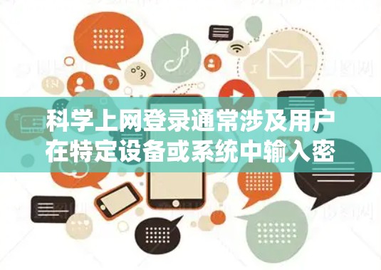 科学上网登录通常涉及用户在特定设备或系统中输入密码或使用特定的登录方式。以下是一些通用的步骤，适用于手动登录和网络登录
