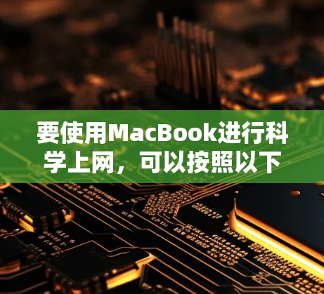 要使用MacBook进行科学上网，可以按照以下步骤进行