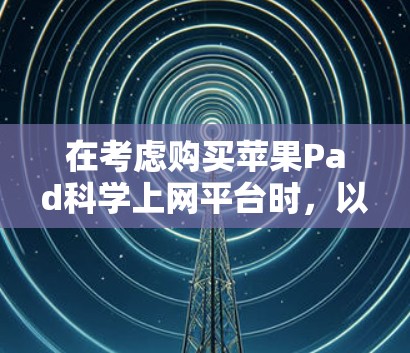 在考虑购买苹果Pad科学上网平台时，以下是一些实用的推荐，帮助你找到最适合你的工具