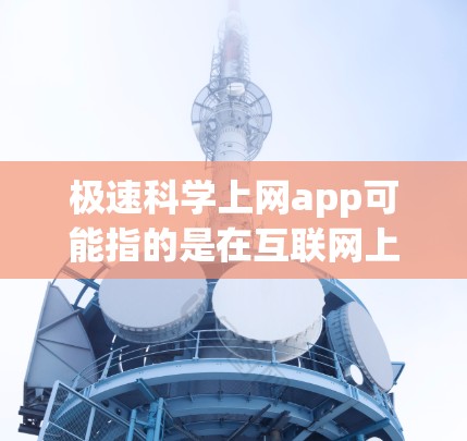 极速科学上网app可能指的是在互联网上运行的科学计算工具或应用程序（app）如果您需要在特定平台上找到满足特定需求的极速科学上网app，可以按照以下步骤进行