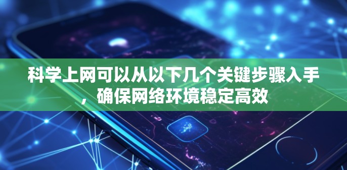 科学上网可以从以下几个关键步骤入手，确保网络环境稳定高效