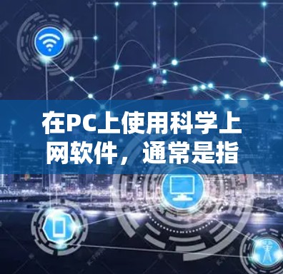 在PC上使用科学上网软件，通常是指在个人电脑上运行科学、工程、数学等领域的软件。这些软件主要用于科学计算、数据分析、工程建模、数值模拟等任务。以下是一些常见的科学上网软件及其功能，供参考