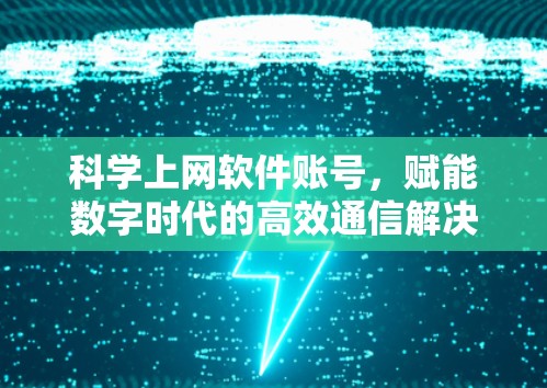 科学上网软件账号，赋能数字时代的高效通信解决方案