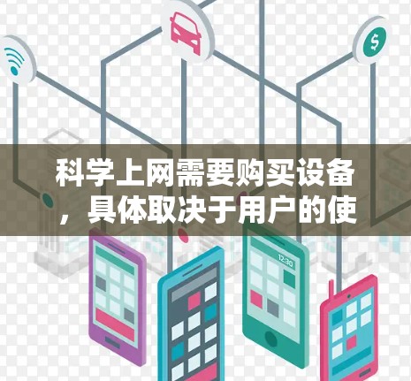 科学上网需要购买设备，具体取决于用户的使用需求和场景。以下是详细的建议