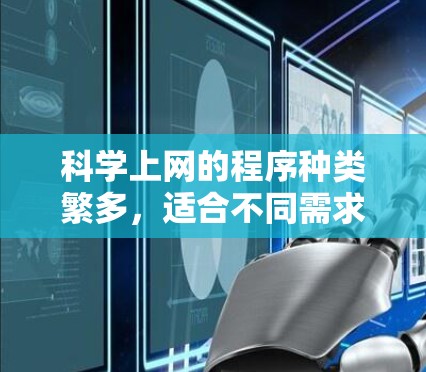 科学上网的程序种类繁多，适合不同需求的用户选择。以下是一些常见的科学上网程序及其适用场景