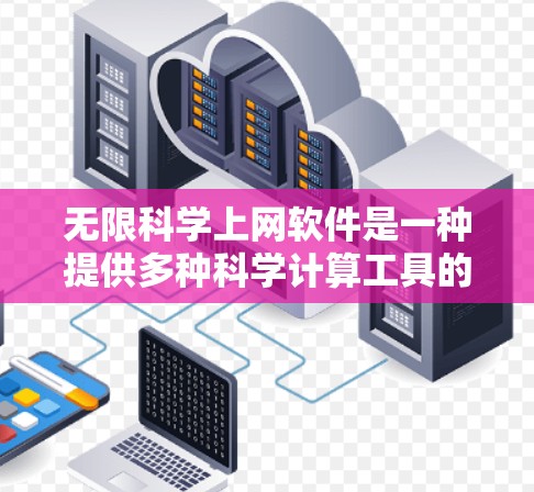 无限科学上网软件是一种提供多种科学计算工具的平台，旨在为用户提供便捷的科学计算解决方案。以下是对这些软件的总结和推荐