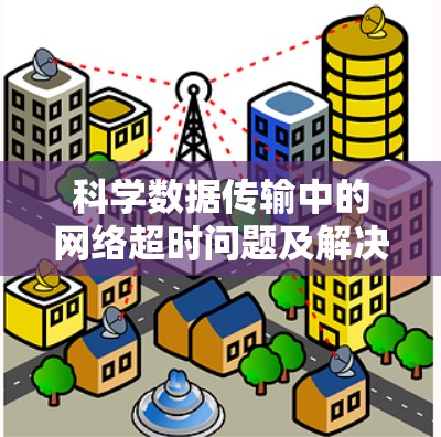 科学数据传输中的网络超时问题及解决方案