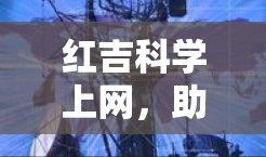 红吉科学上网,助力智慧城市建设,开启数字时代新可能