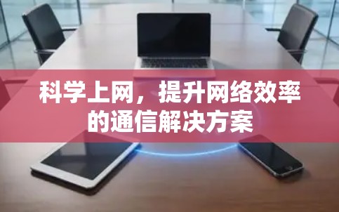 科学上网,提升网络效率的通信解决方案