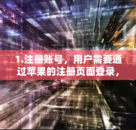 1.注册账号，用户需要通过苹果的注册页面登录，填写个人信息（如姓名、邮箱、手机号）并支付注册费用