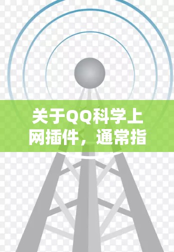 关于QQ科学上网插件，通常指在QQ界面中提供科学计算功能的插件或工具。以下是一些常见的QQ科学插件及其功能，供参考