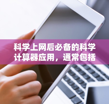 科学上网后必备的科学计算器应用，通常包括以下几个方面的功能和使用技巧
