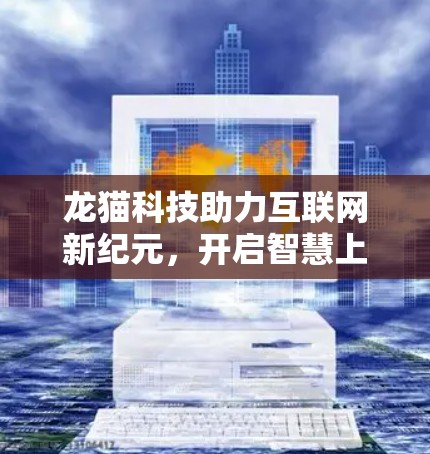 龙猫科技助力互联网新纪元，开启智慧上网新模式