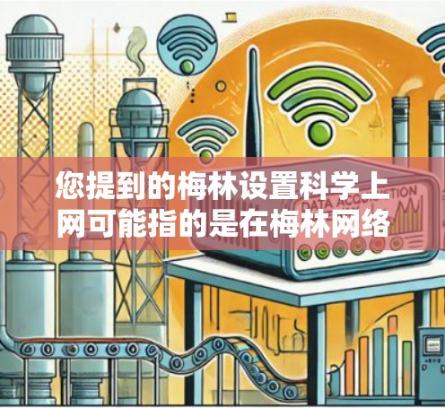 您提到的梅林设置科学上网可能指的是在梅林网络设备或服务提供商上设置科学上网功能。以下是一些可能的步骤，帮助您设置科学上网