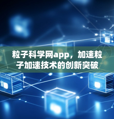 粒子科学网app，加速粒子加速技术的创新突破