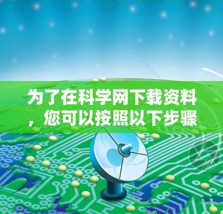 为了在科学网下载资料，您可以按照以下步骤进行