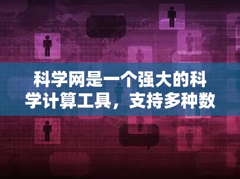 科学网是一个强大的科学计算工具，支持多种数学计算、图形化和数据分析功能，适合做科学项目和分析。以下是科学网的主要功能概述