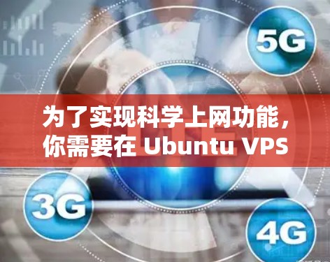 为了实现科学上网功能，你需要在 Ubuntu VPS 上配置适当的网络协议和工具。以下是一个详细的步骤指南