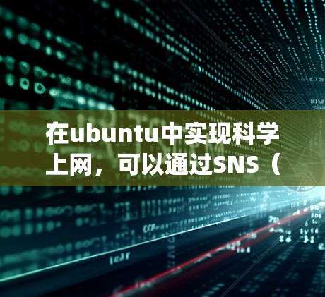 在ubuntu中实现科学上网，可以通过SNS（System e Security Network）功能来实现，类似于Windows的快速登录功能。以下是详细的步骤说明