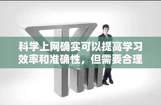 科学上网确实可以提高学习效率和准确性，但需要合理规划时间和方法。以下是一些科学上网的步骤和建议