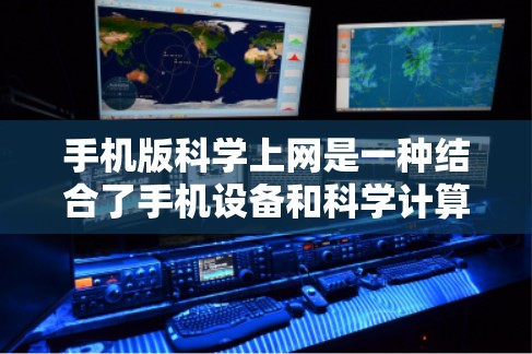 手机版科学上网是一种结合了手机设备和科学计算功能的设备或软件，旨在提供便捷的科学计算环境。以下是对这种产品的详细分析