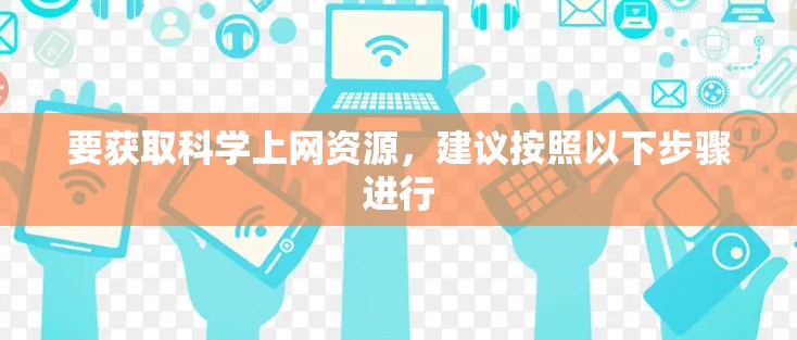 要获取科学上网资源,建议按照以下步骤进行 要获取科学上网资源,建议按照以下步骤进行