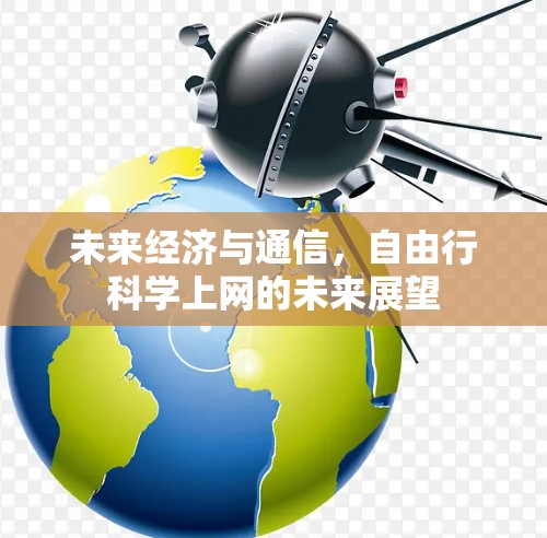 未来经济与通信,自由行科学上网的未来展望 未来经济与通信,自由行科学上网的未来展望