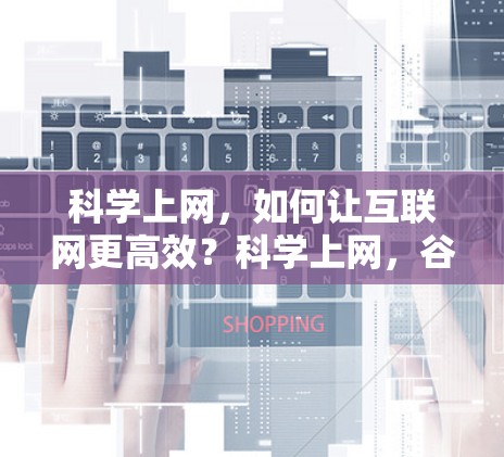 科学上网,如何让互联网更高效?科学上网,谷歌代理优化方案 科学上网,如何让互联网更高效?科学上网,谷歌代理优化方案