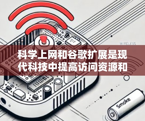 科学上网和谷歌扩展是现代科技中提高访问资源和学习效率的重要工具。以下是对科学上网和谷歌扩展的详细分析