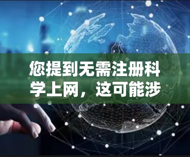 您提到无需注册科学上网，这可能涉及到对科学、科学设备、或科学服务的使用问题。如果您没有注册科学服务，或者希望获取科学知识而不需付费，以下是一些建议和资源