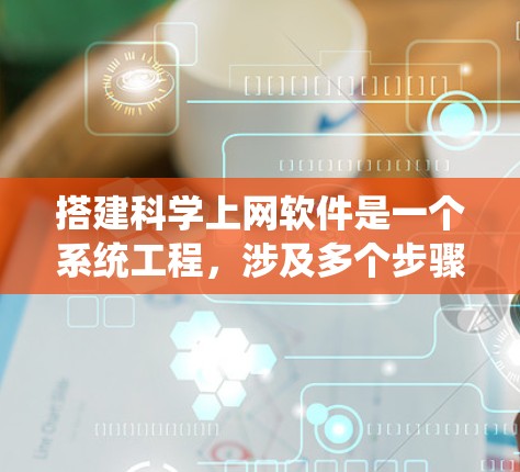 搭建科学上网软件是一个系统工程，涉及多个步骤和考虑因素。以下是一个详细的指南，帮助您系统地搭建科学上网软件