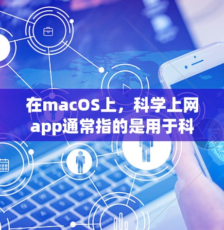 在macOS上,科学上网app通常指的是用于科学计算、数学运算和编程的工具。以下是一些常见的科学上网app及其在mac上的安装和使用方法