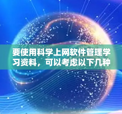 要使用科学上网软件管理学习资料,可以考虑以下几种免费的工具,每种工具各有优缺点,可以根据个人需求选择