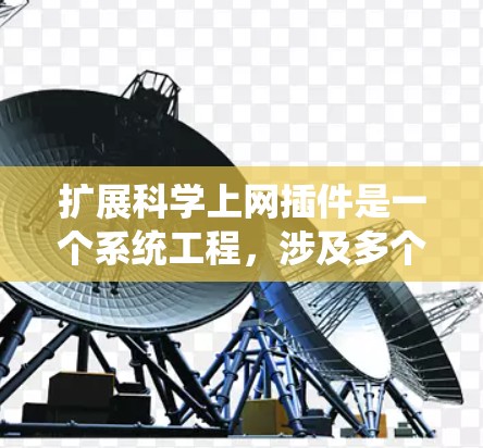 扩展科学上网插件是一个系统工程，涉及多个方面。以下是一个分步骤的指南，帮助您系统地完成扩展工作