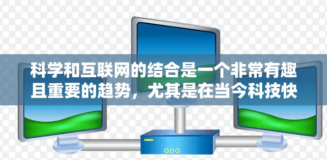 科学和互联网的结合是一个非常有趣且重要的趋势，尤其是在当今科技快速发展的时代。以下是一些关于热点科学的上网教程和资源，帮助您更好地理解和应用科学知识