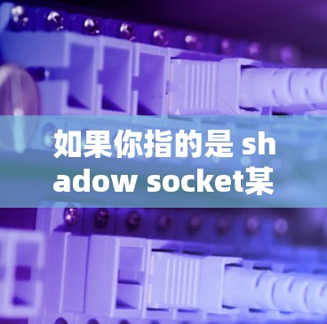 如果你指的是 shadow socket某个特定的网络协议或工具，请提供更多背景信息，以便我更好地帮助你