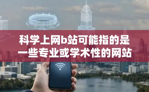 科学上网b站可能指的是一些专业或学术性的网站，但具体含义可能因平台而异。如果你指的是某个特定的科学上网b站，建议直接访问该网站了解其功能和特点。以下是一些常见的科学上网b站类型及其特点
