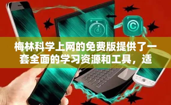 梅林科学上网的免费版提供了一套全面的学习资源和工具，适合科学和医学领域的学习者。以下是对梅林科学上网的详细介绍